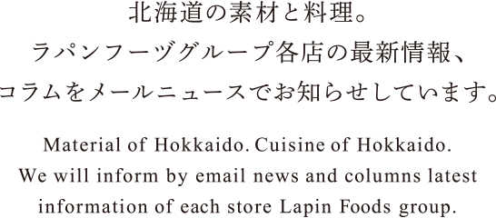 北海道の素材と料理。ラパンフーヅグループ各店の最新情報、コラムをメールニュースでお知らせしています。
