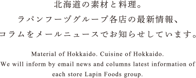 北海道の素材と料理。ラパンフーヅグループ各店の最新情報、コラムをメールニュースでお知らせしています。